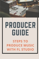Producer Guide: Steps To Produce Music With FL Studio: Fl Studio Music Production B09CK1BX92 Book Cover