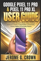 GOOGLE PIXEL 11 PRO & PIXEL 11 PRO XL USER GUIDE: The Complete Manual to Master Setup, Android, Gemini AI, Camera, Customization, Connectivity, Privacy, Battery & Everyday Feature B0HF6CJJXT Book Cover