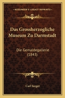 Das Grossherzogliche Museum Zu Darmstadt: Die Gemaldegallerie (1843) 1160363641 Book Cover