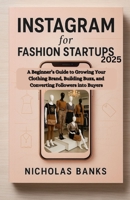 Instagram for Fashion Startups 2025: A Beginner’s Guide to Growing Your Clothing Brand, Building Buzz, and Converting Followers into Buyers B0FTZ8L87T Book Cover