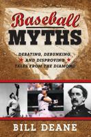 Baseball Myths: Debating, Debunking, and Disproving Tales from the Diamond 1442244194 Book Cover