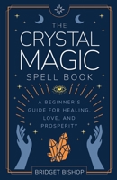 The Crystal Magic Spell Book: A Beginner's Guide For Healing, Love, and Prosperity 1736656066 Book Cover
