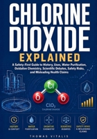 Chlorine Dioxide Explained: A Safety-First Guide to History, Uses, Water Purification, Oxidative Chemistry, Scientific Debates, Safety Risks and Misleading Health Claims B0H4Q7WCQ4 Book Cover