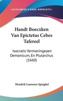 Handt Boecxken Van Epictetus Cebes Tafereel: Isocratis Vermaningeaen Demonicum, En Plutarchus (1660) 1104863960 Book Cover
