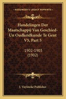 Handelingen Der Maatschappij Van Geschied-Un Oudkeidkunde Te Gent V5, Part 5: 1902-1903 (1902) 1161004033 Book Cover