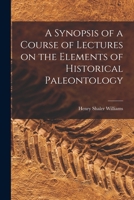 A Synopsis of a Course of Lectures on the Elements of Historical Paleontology 101828446X Book Cover