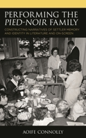 Performing the Pied-Noir Family: Constructing Narratives of Settler Memory and Identity in Literature and On-Screen 1498537375 Book Cover