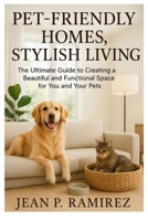 Pet-Friendly Homes, Stylish Living: The Ultimate Guide to Creating a Beautiful and Functional Space for You and Your Pets B0FJFB9RRM Book Cover