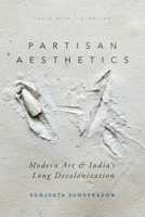 Partisan Aesthetics: Modern Art and India's Long Decolonization 1503612996 Book Cover