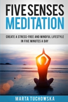 Five Senses Meditation: Create a Stress-Free and Mindful Lifestyle in Five Minutes a Day 1507523548 Book Cover