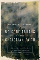 50 Core Truths of the Christian Faith: A Guide to Understanding and Teaching Theology 0801019125 Book Cover