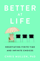 Better at Life: Negotiating Finite Time and Infinite Choices B0H4P4T17Z Book Cover