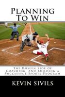 Planning To Win: The Unseen Side of Coaching and Building a Successful Sports Program (Teach to Win: Skill Building for Coaches) 1491048603 Book Cover