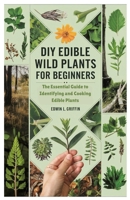 DIY Edible Wild Plants for Beginners: The Essential Guide to Identifying and Cooking Edible Plants B0F3VQSJP5 Book Cover