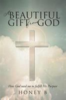 A Beautiful Gift from God: How God Used Me to Fulfill His Purpose 164462379X Book Cover