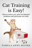 Cat Training Is Easy!: How to Train a Cat, Solve Cat Behavior Problems and Teach Your Cat Tricks. 1499714890 Book Cover