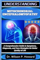 UNDERSTANDING MITOCHONDRIAL ENCEPHALOMYOPATHY: A Comprehensive Guide to Symptoms, Diagnosis, and Care Strategies for Better Quality of Life B0FPMFTPSH Book Cover