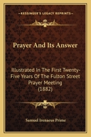 Prayer And Its Answer: Illustrated In The First Twenty-Five Years Of The Fulton Street Prayer Meeting 1437064086 Book Cover