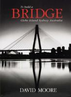 To Build A Bridge, Glebe Island, Sydney, Australia 0947322108 Book Cover