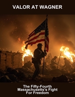 Valor At Wagner: The Fifty-Fourth Massachusetts'S Fight For Freedom B0FTZT9DPY Book Cover