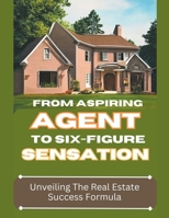 From Aspiring Agent to Six-Figure Sensation: Unveiling the Real Estate Success Formula B0CGGHXFP5 Book Cover
