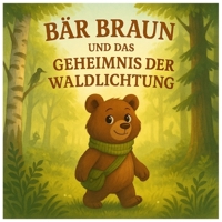 Braun der Bär und das Geheimnis der Waldlichtung: eine herzliche Geschichte über Freundschaft, Abenteuer und die Entdeckung der Geheimnisse des Waldes (German Edition) B0FMS55C5M Book Cover