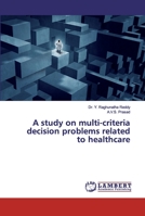 A study on multi-criteria decision problems related to healthcare 6200313857 Book Cover
