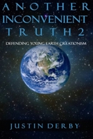 Another Inconvenient Truth 2: Defending Young Earth Creationism 0986243027 Book Cover
