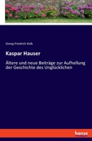 Kaspar Hauser: Ältere und neue Beiträge zur Aufhellung der Geschichte des Unglücklichen (German Edition) 3348122171 Book Cover