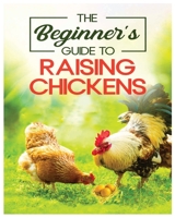 Raising Chickens for Beginners: An A-Z Guide on Starting Your Own Flock and Ensuring Their Well-being 1088285805 Book Cover