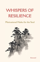 Whispers of Resilience : Motivational Haiku for the Soul illustrated: Guide to compose Japanese Poetry, Motivate yourself to reach new heights through wisdom B0DYQJLBC1 Book Cover