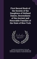 First Record Book of the Society of the Daughters of Holland Dames, Descendants of the Ancient and Honorable Families of the State of New York 1341498913 Book Cover