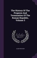 The History Of The Progress And Termination Of The Roman Republic, Volume 3... 1170550363 Book Cover