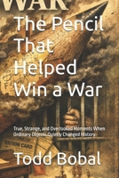 The Pencil That Helped Win a War: True, Strange, and Overlooked Moments When Ordinary Objects Quietly Changed History B0GDVX3X6J Book Cover