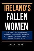 Ireland's Fallen Women: The Dark Truth of Ireland's Magdalene Laundries And How Thousands of Women Vanished Behind Convent Walls. B0CVS5TPGW Book Cover