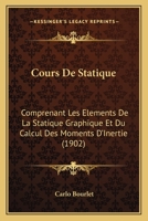 Cours De Statique: Comprenant Les Elements De La Statique Graphique Et Du Calcul Des Moments D'Inertie (1902) 1160349487 Book Cover