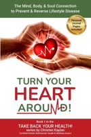 Turn Your Heart Around!: The Mind, Body, & Soul Connection to Prevent & Reverse Lifestyle Disease (Take Back Your Health!) B0C2SFPPV6 Book Cover