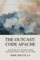 The Outcast: Code Apache: The story of a hotshot crew fighting forest fire in the 1980s B0GLLTPFQM Book Cover