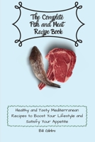 The Complete Fish and Meat Recipe Book: Healthy and Tasty Mediterranean Recipes to Boost Your Lifestyle and Satisfy Your Appetite 180317109X Book Cover