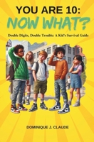 You Are 10: Now What? Double Digits, Double Trouble: A Kid's Survival Guide: Essential Handbook for Ten Year lds on School Survival, Navigating Friendships and Surviving the Tech Take-over B0DST4WPQH Book Cover