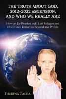 The Truth about God, 2012-2022 Ascension, and Who We Really Are: How an Ex-Prophet and I Left Religion and Discovered Universes Beyond and Within 1469737930 Book Cover