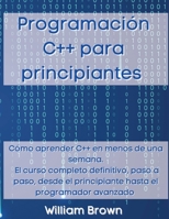 Programaci�n C++ para principiantes: C�mo aprender C++ en menos de una semana. El curso completo definitivo, paso a paso, desde el principiante hasta el programador avanzado 1803668326 Book Cover