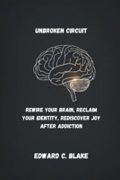 UNBROKEN CIRCUIT: REWIRE YOUR BRAIN, RECLAIM YOUR IDENTITY, REDISCOVER JOY AFTER ADDICTION B0GYS5JFX9 Book Cover