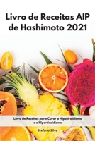 Livro de Receitas AIP de Hashimoto 2021: Livro de Receitas para Curar o Hipotiroidismo e o Hipertiroidismo. Hashimoto Diet (Portuguese Edition) 1802554734 Book Cover