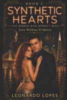 SYNTHETIC HEARTS: THE WOMEN WHO WEREN'T REAL: LOVE WITHOUT EVIDENCE (BOOK 5) (SYNTHETIC HEARTS: THE WOMEN WHO WEREN'T REAL - THE PRESENT BEGINS (BOOK 6)) B0H23G1X3V Book Cover