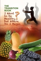 The Transition Book: I Want to be Healthy but Where Do I Begin? 0578194228 Book Cover