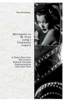 Metropolis to M: Fritz Lang's Cinematic Legacy: A Deep Dive into the Genius Behind German Expressionism and Film Noir 3384438256 Book Cover