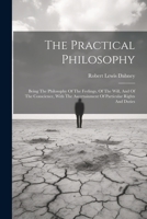 The Practical Philosophy: Being The Philosophy Of The Feelings, Of The Will, And Of The Conscience, With The Ascertainment Of Particular Rights And Duties 102187115X Book Cover