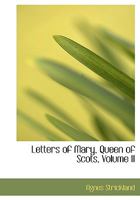 Letters of Mary, Queen of Scots, Volume II 1115817965 Book Cover