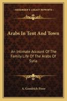 Arabs In Tent And Town: An Intimate Account Of The Family Life Of The Arabs Of Syria 1430483008 Book Cover